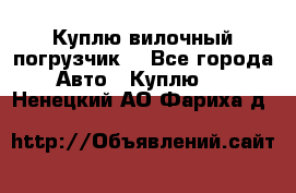 Куплю вилочный погрузчик! - Все города Авто » Куплю   . Ненецкий АО,Фариха д.